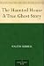 The Haunted House A True Ghost Story