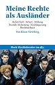 Meine Rechte als Ausl&auml;nder: Aufenthalt &middot; Arbeit &middot; Bildung &middot; Soziale Sicherung &middot; Einb&uuml;rgerung &middot; Rechtsschutz