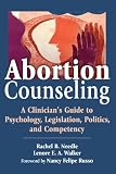 Abortion Counseling: A Clinicians Guide to Psychology, Legislation, Politics, and Competency