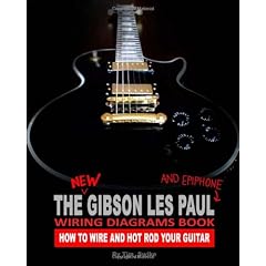 The New Gibson Les Paul and Epiphone Wiring Diagrams Book How to Wire and Hot Rod Your Guitar