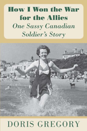 How I Won the War for the Allies: One Sassy Canadian Soldier's Story