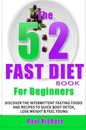 The 5:2 Fast Diet Book for Beginners: Discover the Intermittent Fasting Foods and Recipes Diet to Quick BODY DETOX , WEIGHT LOSS & FEEL YOUNGER