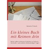 Ein kleines Buch mit Reimen drin: Meine selbst verfassten Gedichte zu Geburts-, Hochzeits- und anderen denkw�rdigen Tagenvon "Kerstin Fritsch"