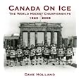 Canada On Ice - The World Hockey Championships, 1920-2008 by Dave Holland and Debbie Elicksen
