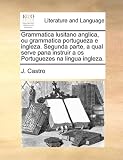 Grammatica lusitano anglica, ou grammatica portugueza e ingleza. Segunda parte, a qual serve pana instruir a os Portuguezes na lingua ingleza. (Portuguese Edition)