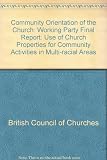 The community orientation of the Church : the final report of the British Council of Churches' Working Party on the Use of Church Properties for Community Activities in Multi-Racial Areas