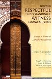 Toward Respectful Understanding and Witness among Muslims: Essays in Honor of J. Dudley Woodberry