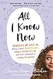 All I Know Now: Wonderings and Advice on Making Friends, Making Mistakes, Falling in (and out of) Love, and Other Adventures in Growing Up Hopefully