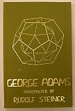 George Adams : interpreter of Rudolf Steiner : his life and a selection of his essays