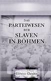 Produkt-Bild: Das Parteiwesen der Slaven in B&ouml;hmen: Betrachtet an der Hand der Versammlung des prager altcechischen Parteitages. Von einem &ouml;sterreichischen Patrioten