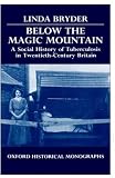 Below the Magic Mountain: A Social History of Tuberculosis in Twentieth-Century Britain (Oxford Historical Monographs)