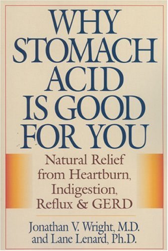 Why Stomach Acid is Good for You: Natural Relief from Heartburn, Indigestion, Reflux and GERD