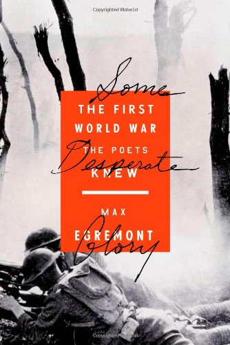Some Desperate Glory: The First World War the Poets Knew, by Max Egremont Some Desperate Glory: The First World War the Poets Knew, by Max Egremont