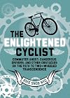 The Enlightened Cyclist: Commuter Angst, Dangerous Drivers, and Other Obstacles on the Path to Two-Wheeled Trancendence
