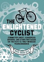 The Enlightened Cyclist: Commuter Angst, Dangerous Drivers, and Other Obstacles on the Path to Two-Wheeled Trancendence