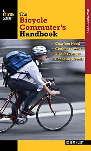 Bicycle Commuter's Handbook: * Gear You Need * Clothes to Wear * Tips for Traffic * Roadside Repair (Falcon Guides How to Ride)