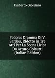 Fedora: Dramma Di V. Sardou, Ridotto in Tre Atti Per La Scena Lirica Da Arturo Colautti (Italian Edition)