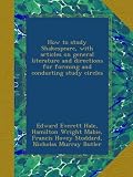 How to study Shakespeare, with articles on general literature and directions for forming and conducting study circles
