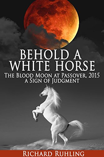 Behold a White Horse: The Blood Moon at Passover, 2015 a Sign of Judgment (The White Horse)