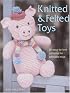 Knitted and Felted Toys: 26 Easy-to-Knit Patterns for Adorable Toys