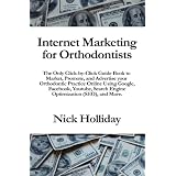 Internet Marketing for Orthodontists: The Only Click-by-Click Guide Book to Market, Promote, and Advertise your Orthodontic Practice Online Using ... Search Engine Optimization (SEO), and More. ~ Nick Holliday