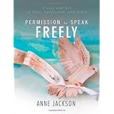 Permission to Speak Freely: Essays and Art on Fear, Confession, and Graceby Anne Jackson