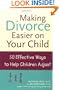Making Divorce Easier on Your Child: 50 Effective Ways to Help Children Adjust