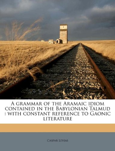 A grammar of the Aramaic idiom contained in the Babylonian Talmud: with constant reference to Gaonic literature