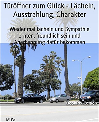 Türöffner zum Glück - Lächeln, Ausstrahlung, Charakter: Wieder mal lächeln und Sympathie ernten, freundlich sein und Anerkennung dafür bekommen (German Edition)
