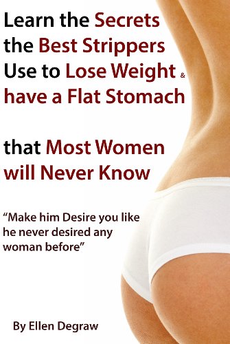Learn the Secrets the best Strippers use to Lose Weight & have a Flat Stomach that Most Women will Never Know - Make him Desire you like he never desired any woman before