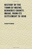 History of the Town of Wayne, Kennebec County, Maine, From Its Settlement to 1898