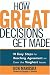 How Great Decisions Get Made: 10 Easy Steps for Reaching Agreement on Even the Toughest Issues