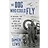 The Dog Who Could Fly: The Incredible True Story of a WWII Airman and the Four-Legged Hero Who Flew At His Side