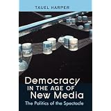 Democracy in the Age of New Media: The Politics of the Spectacleby Tauel Harper
