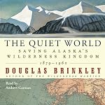 The Quiet World: Saving Alaska's Wilderness Kingdom, 1879-1960 | Douglas Brinkley
