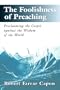 The Foolishness of Preaching : Proclaiming the Gospel Against the Wisdom of the World