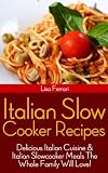 Italian Slow Cooker Recipes: Delicious Italian Cuisine & Italian Slowcooker Meals The Whole Family Will Love!