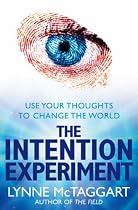 The Intention Experiment: Use Your Thoughts to Change the World