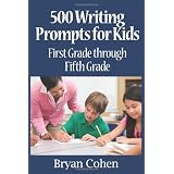500 Writing Prompts for Kids: First Grade through Fifth Grade ~ Bryan Cohen