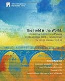 The Field is the World: Proclaiming, Translating, and Serving By the American Board of Commissioners for Foreign Missions, 1810-40