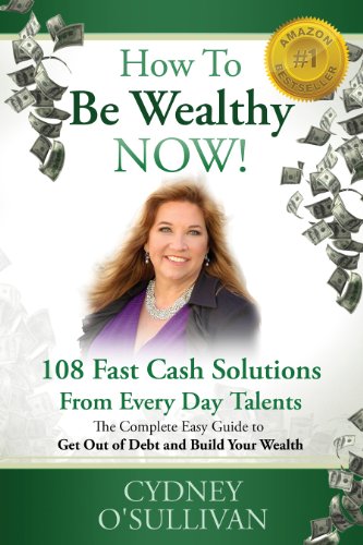 How To Be Wealthy NOW! 108 Fast Cash Solutions From Every Day Talents (Fast Cash: A Step-By-Step Guide)