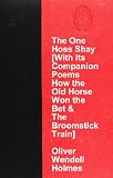 The One Hoss Shay [With its Companion Poems How the Old Horse Won the Bet & The Broomstick Train]