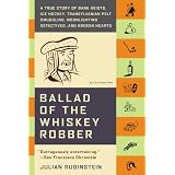 Ballad of the Whiskey Robber: A True Story of Bank Heists, Ice Hockey, Transylvanian Pelt Smuggling, Moonlighting Detectives, and Broken Hearts ~ Julian Rubinstein
