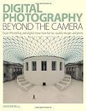 Digital Photography Beyond the Camera: Expert Photoshop and Digital Know-How for Top-Quality Images and Prints