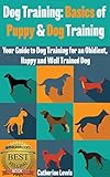 Dog Training: Basics of Puppy and Dog Training - Your Full Guide to Dog Training for an Obidient, Happy and Well Trained Dog (Dogs, House breaking, Dog, Housebreaking, Dog Treats, Dog books)