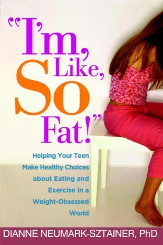 I'm, Like, SO Fat!: Helping Your Teen Make Healthy Choices about Eating and Exercise in a Weight-Obsessed World by Neumark-Sztainer, Dianne (2005) Paperback