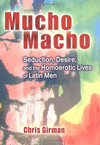 Mucho Macho: Seduction, Desire, and the Homoerotic Lives of Latin Men (Haworth Gay & Lesbian Studies)