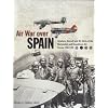 Air War Over Spain: Aviators, Aircraft and Air Units of the Nationalist and Republican Air Forces 1936-1939