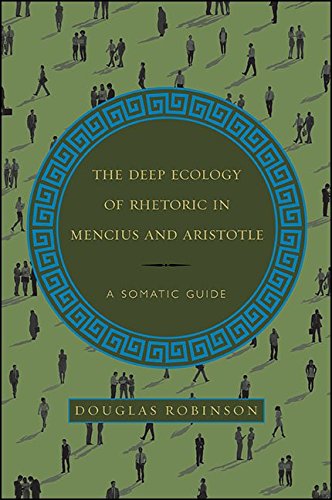 The Deep Ecology of Rhetoric in Mencius and Aristotle: A Somatic Guide (SUNY series in Chinese Philosophy and Culture)