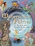 Watercolor Fairies: A Step-By-Step Guide to Creating the Fairy World